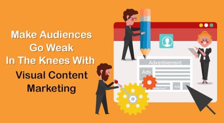 MAKE AUDIENCES GO WEAK IN THE KNEES WITH VISUAL CONTENT MARKETING