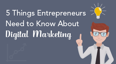5 Things Entrepreneurs Need to Know About Digital Marketing