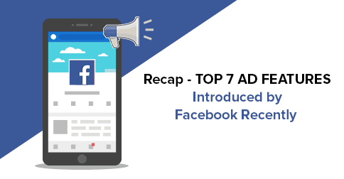 Recap - Top 7 Ad Features Introduced by Facebook Recently