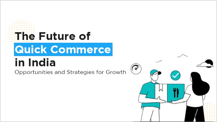 The Future of Quick Commerce in India: Opportunities and Strategies for Growth