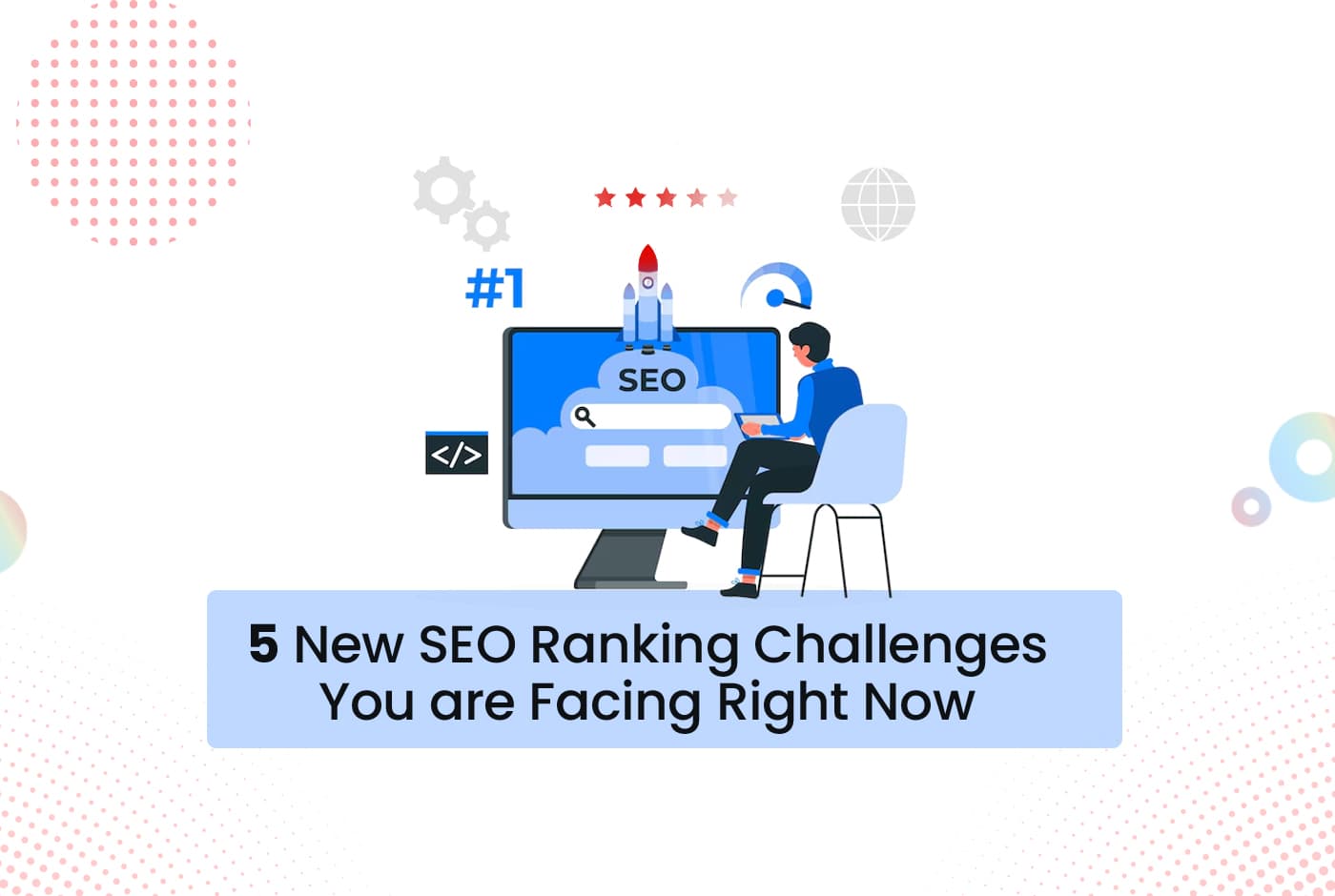 5 New SEO Ranking Challenges You’re Facing Right Now