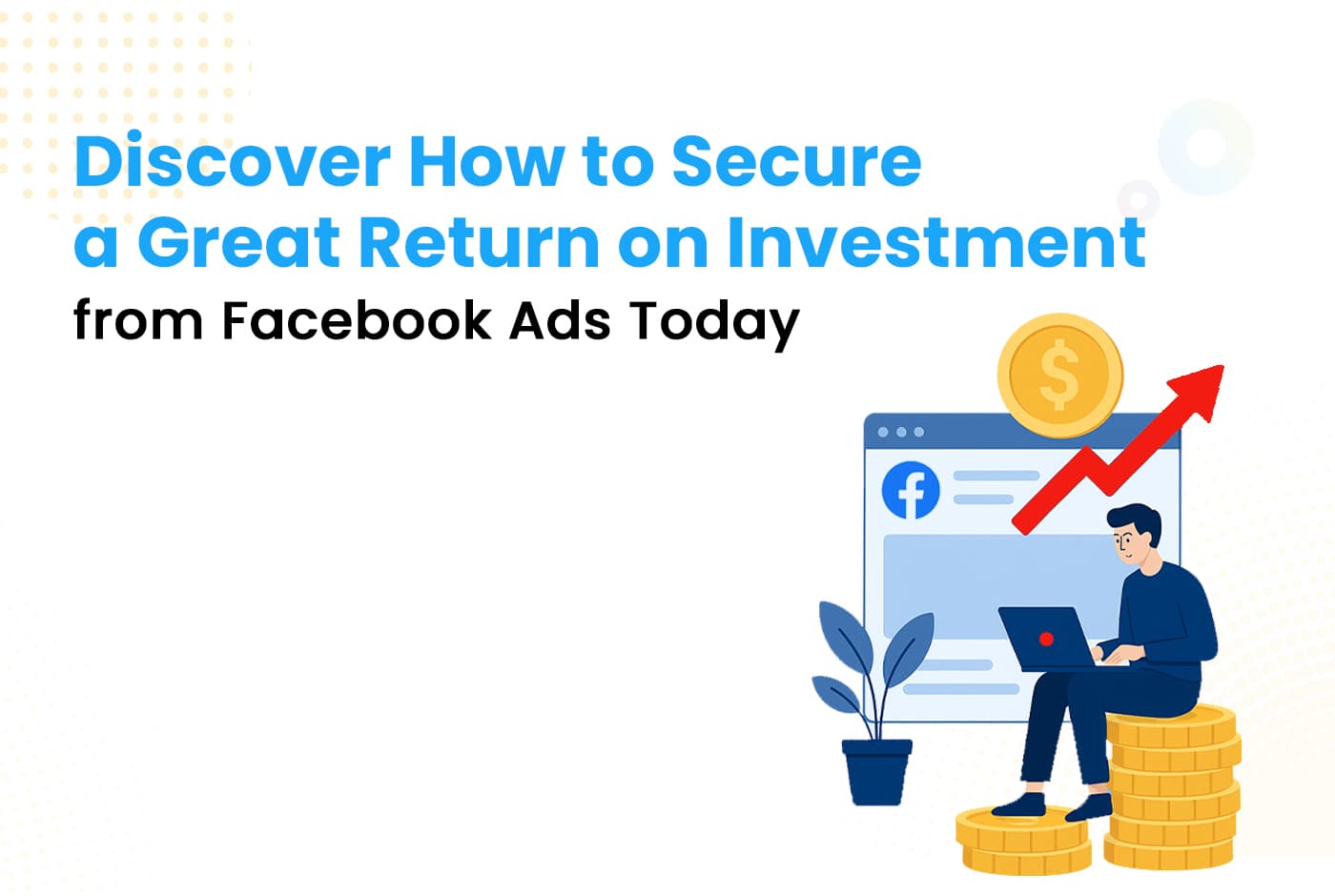 Discover How to Secure a Great Return on Investment from Facebook Ads Today