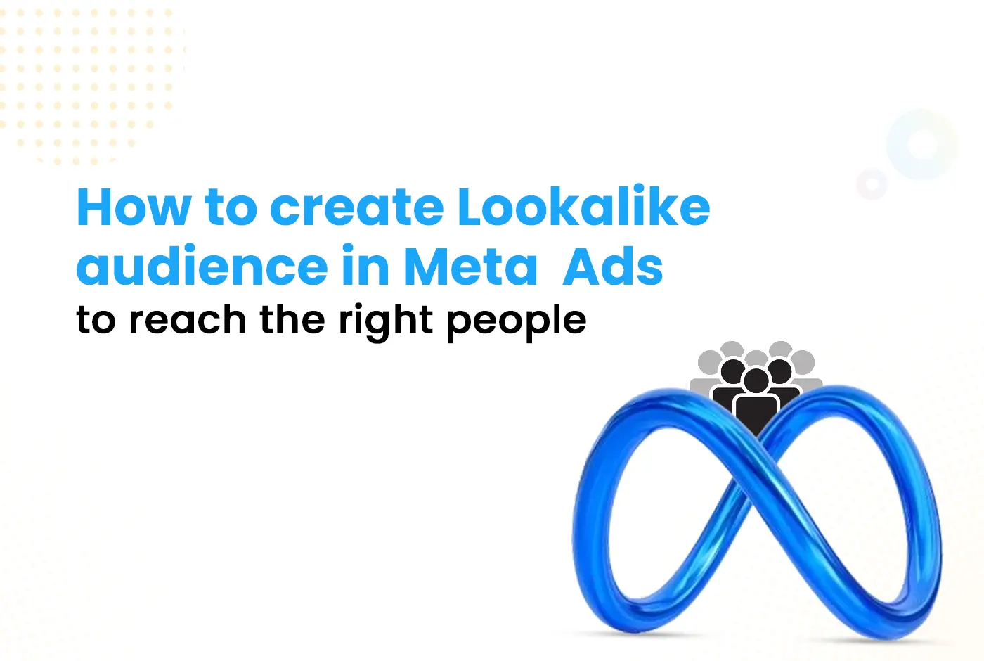 How to create Lookalike Audiences in Meta Ads to reach the right people and boost ad performance?